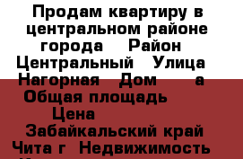 Продам квартиру в центральном районе города. › Район ­ Центральный › Улица ­ Нагорная › Дом ­ 85 а › Общая площадь ­ 43 › Цена ­ 2 560 000 - Забайкальский край, Чита г. Недвижимость » Квартиры продажа   . Забайкальский край,Чита г.